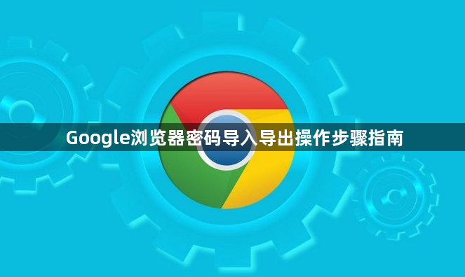 Google浏览器密码导入导出操作步骤指南1