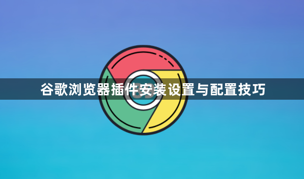 谷歌浏览器插件安装设置与配置技巧1