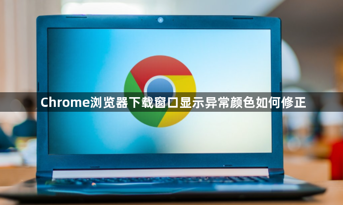 Chrome浏览器下载窗口显示异常颜色如何修正1
