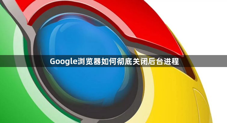 Google浏览器如何彻底关闭后台进程1