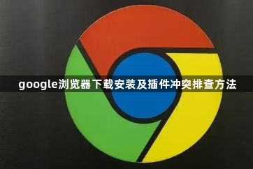 google浏览器下载安装及插件冲突排查方法1