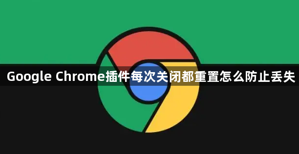 Google Chrome插件每次关闭都重置怎么防止丢失1