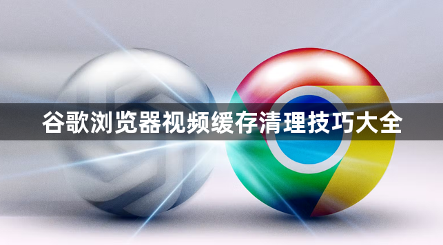 谷歌浏览器视频缓存清理技巧大全1