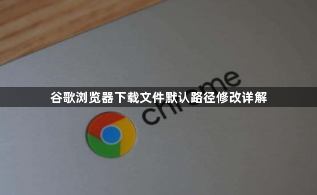 谷歌浏览器下载文件默认路径修改详解1
