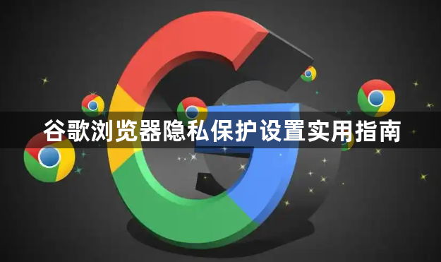 谷歌浏览器隐私保护设置实用指南1