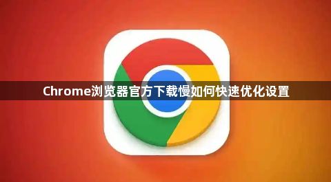 Chrome浏览器官方下载慢如何快速优化设置1