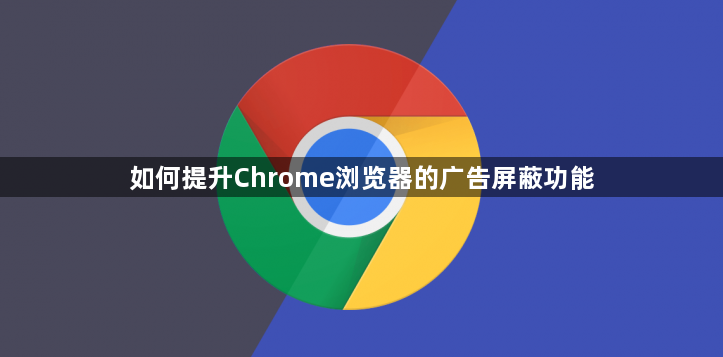 如何提升Chrome浏览器的广告屏蔽功能1
