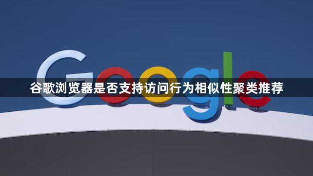 谷歌浏览器是否支持访问行为相似性聚类推荐1