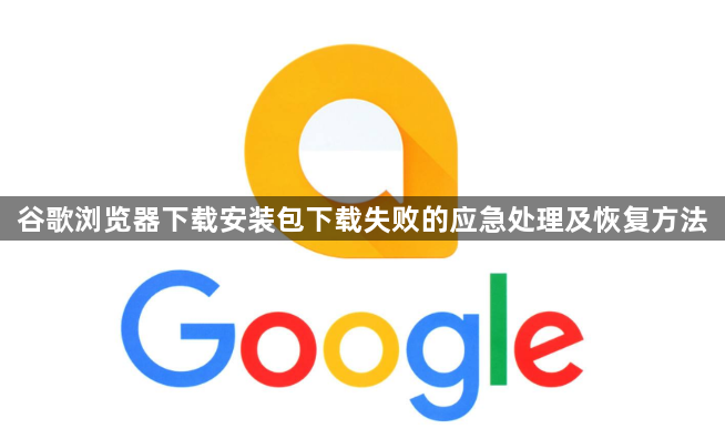 谷歌浏览器下载安装包下载失败的应急处理及恢复方法1