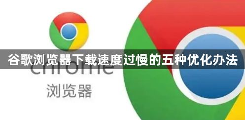 谷歌浏览器下载速度过慢的五种优化办法1