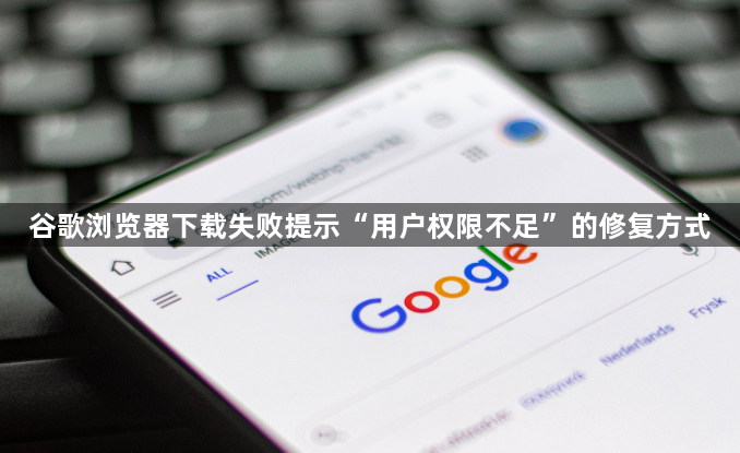 谷歌浏览器下载失败提示“用户权限不足”的修复方式1