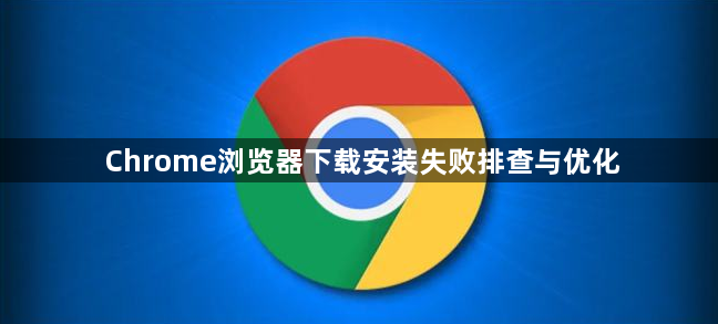 Chrome浏览器下载安装失败排查与优化1