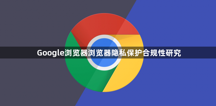 Google浏览器浏览器隐私保护合规性研究1