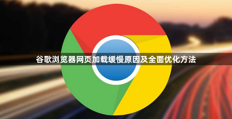 谷歌浏览器网页加载缓慢原因及全面优化方法1