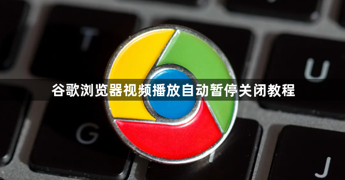 谷歌浏览器视频播放自动暂停关闭教程1