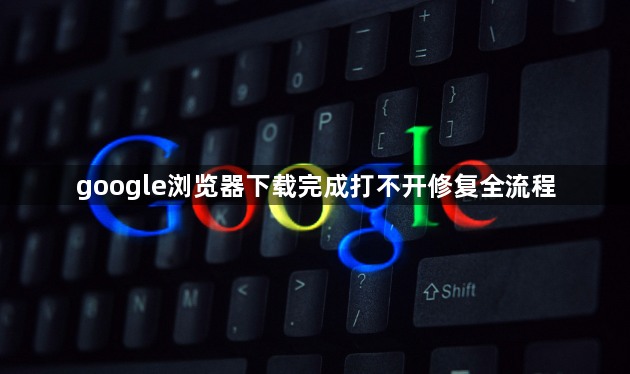 google浏览器下载完成打不开修复全流程1