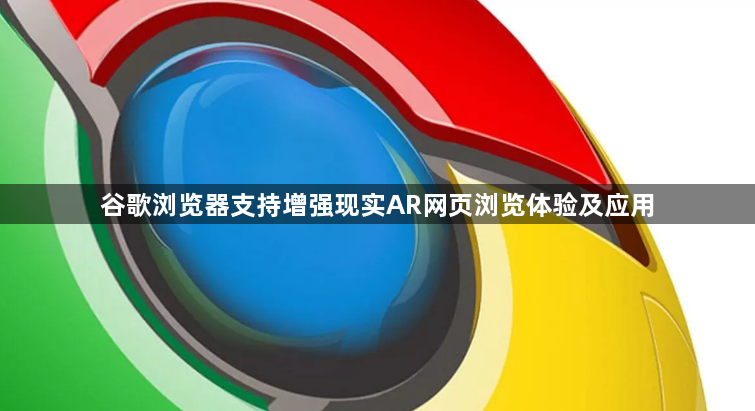 谷歌浏览器支持增强现实AR网页浏览体验及应用1