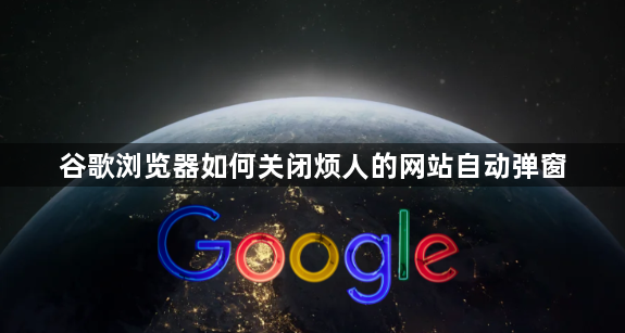 谷歌浏览器如何关闭烦人的网站自动弹窗1