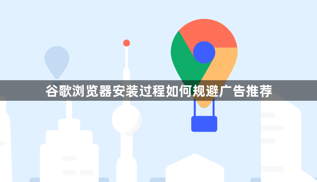 谷歌浏览器安装过程如何规避广告推荐1
