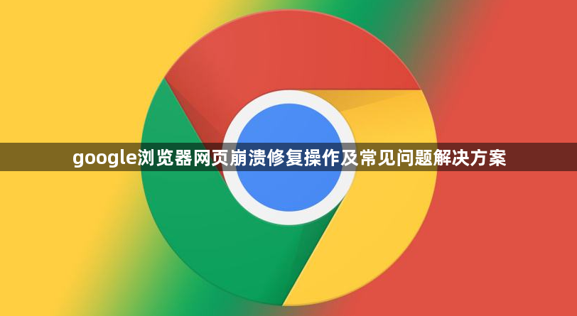 google浏览器网页崩溃修复操作及常见问题解决方案1