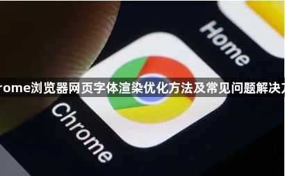 Chrome浏览器网页字体渲染优化方法及常见问题解决方案1