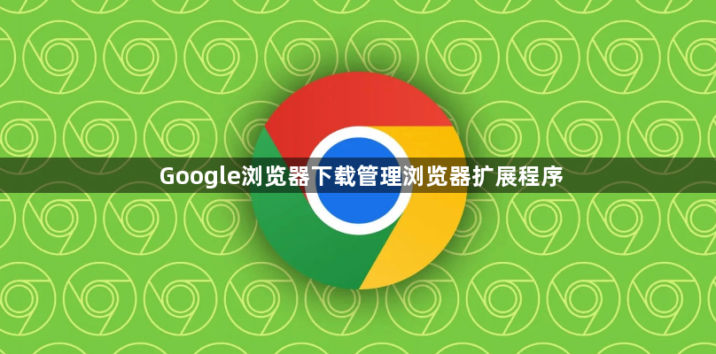 Google浏览器下载管理浏览器扩展程序1