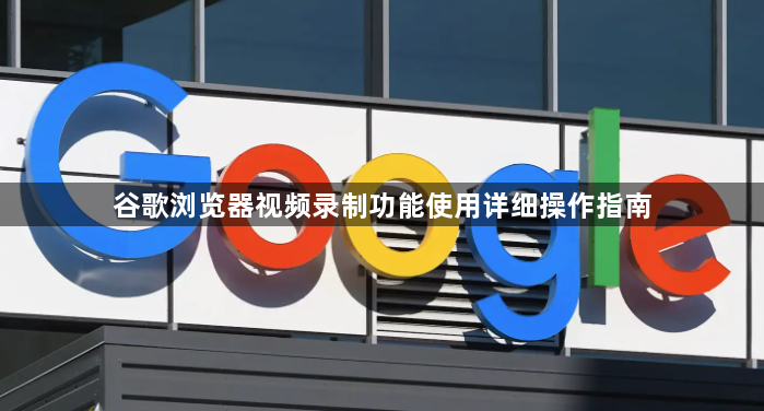 谷歌浏览器视频录制功能使用详细操作指南1