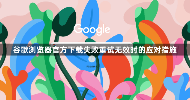 谷歌浏览器官方下载失败重试无效时的应对措施1