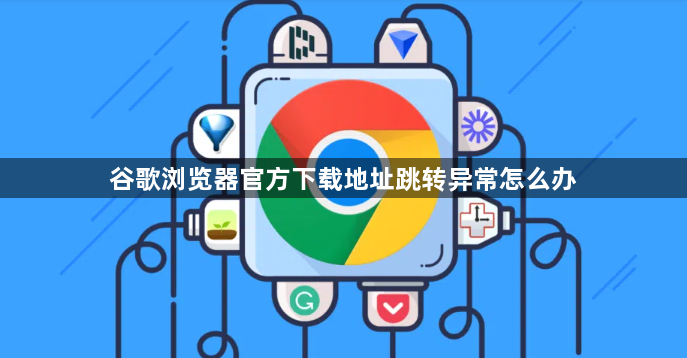 谷歌浏览器官方下载地址跳转异常怎么办1