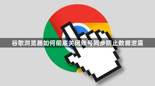 谷歌浏览器如何彻底关闭账号同步防止数据泄露1