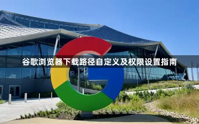 谷歌浏览器下载路径自定义及权限设置指南1