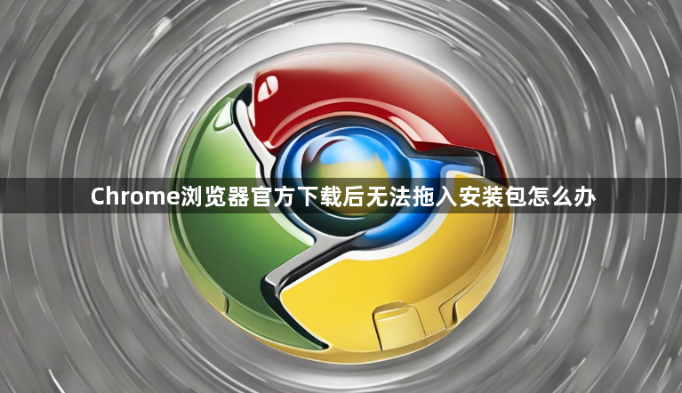 Chrome浏览器官方下载后无法拖入安装包怎么办1