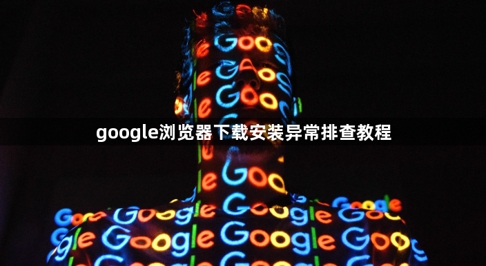 google浏览器下载安装异常排查教程1