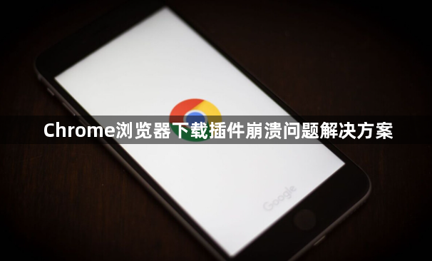 Chrome浏览器下载插件崩溃问题解决方案1