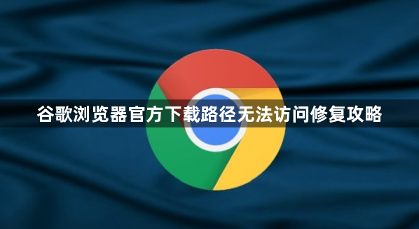 谷歌浏览器官方下载路径无法访问修复攻略1