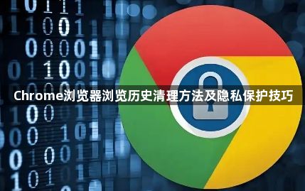 Chrome浏览器浏览历史清理方法及隐私保护技巧1
