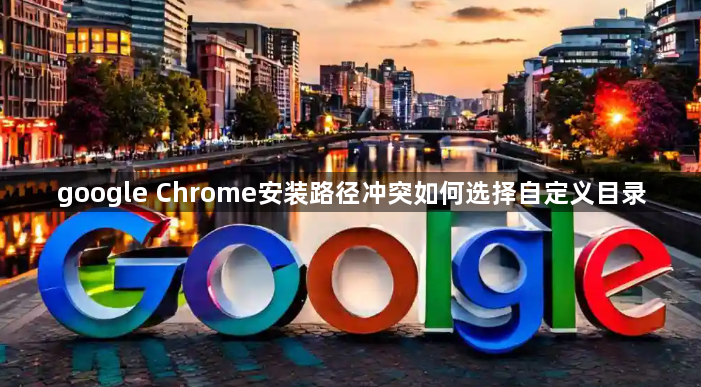 google Chrome安装路径冲突如何选择自定义目录1