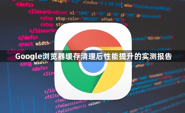 Google浏览器缓存清理后性能提升的实测报告1
