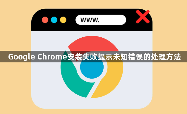 Google Chrome安装失败提示未知错误的处理方法1