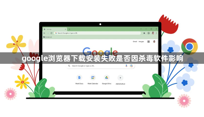 google浏览器下载安装失败是否因杀毒软件影响1