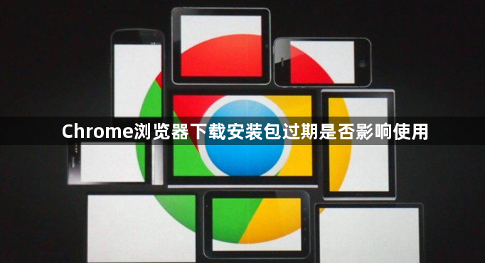 Chrome浏览器下载安装包过期是否影响使用1