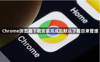 Chrome浏览器下载安装完成后默认下载目录管理1