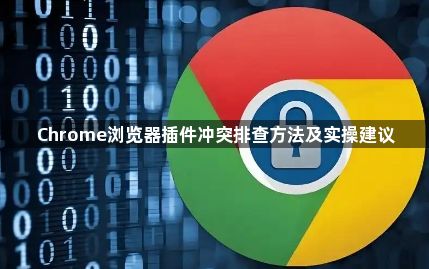 Chrome浏览器插件冲突排查方法及实操建议1