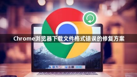 Chrome浏览器下载文件格式错误的修复方案1