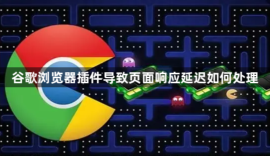 谷歌浏览器插件导致页面响应延迟如何处理1