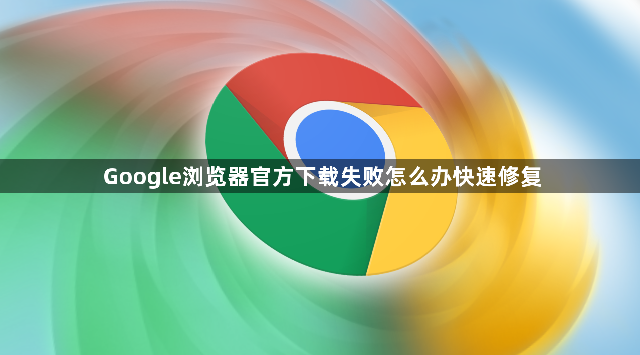 Google浏览器官方下载失败怎么办快速修复1