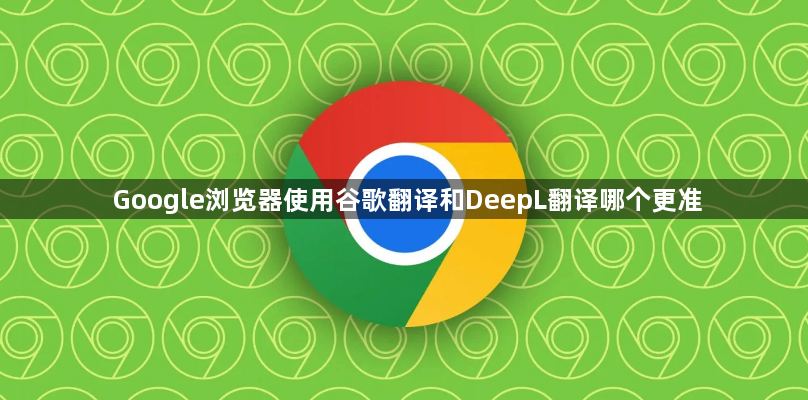 Google浏览器使用谷歌翻译和DeepL翻译哪个更准1