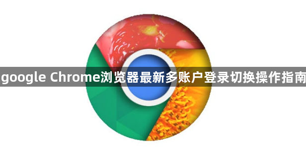 google Chrome浏览器最新多账户登录切换操作指南1