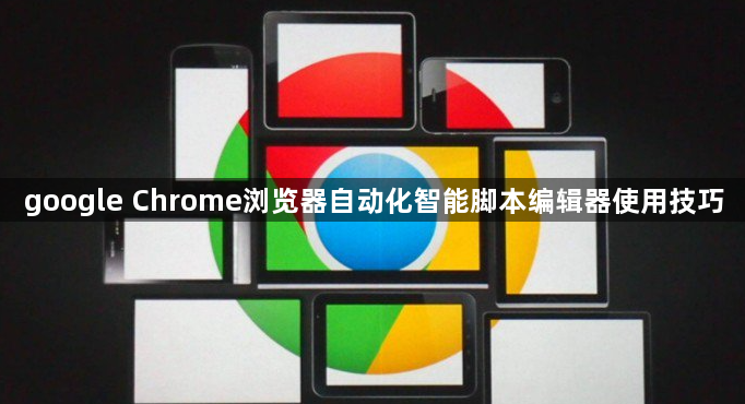 google Chrome浏览器自动化智能脚本编辑器使用技巧1