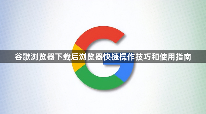 谷歌浏览器下载后浏览器快捷操作技巧和使用指南1